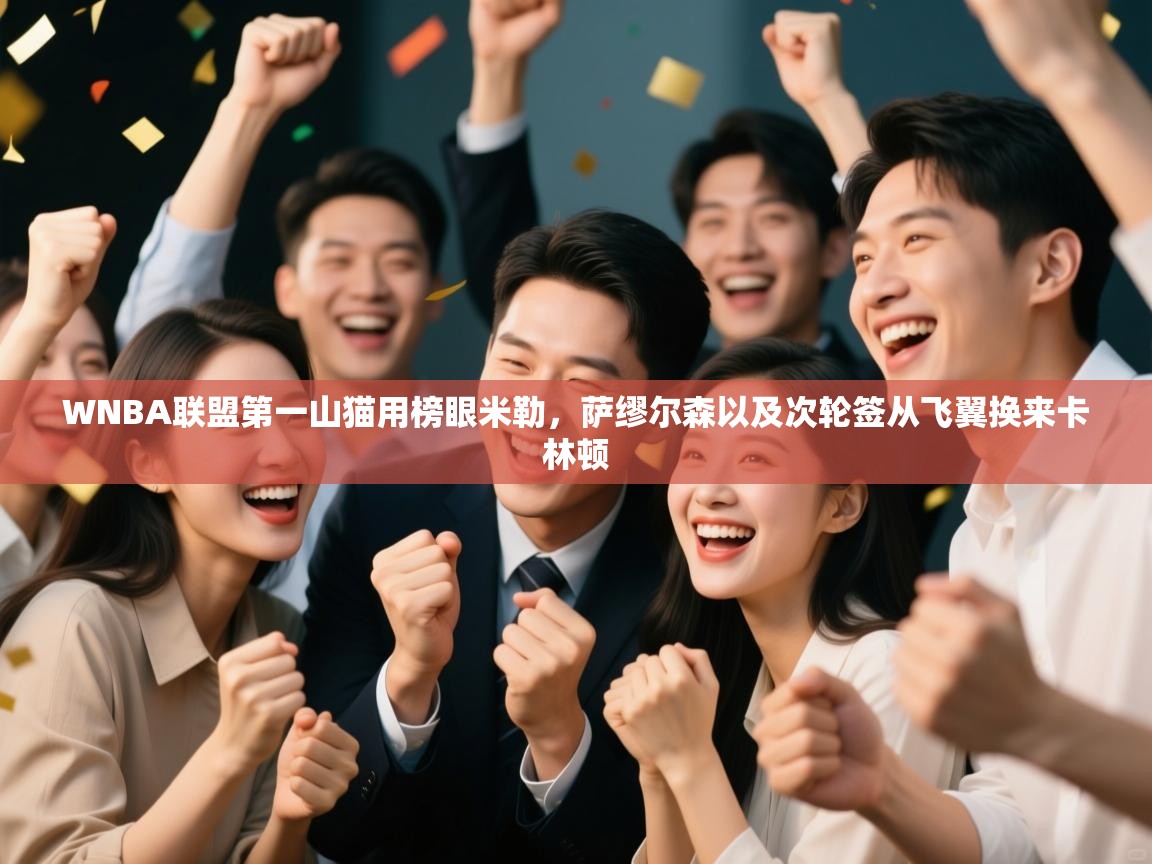 WNBA联盟第一山猫用榜眼米勒，萨缪尔森以及次轮签从飞翼换来卡林顿