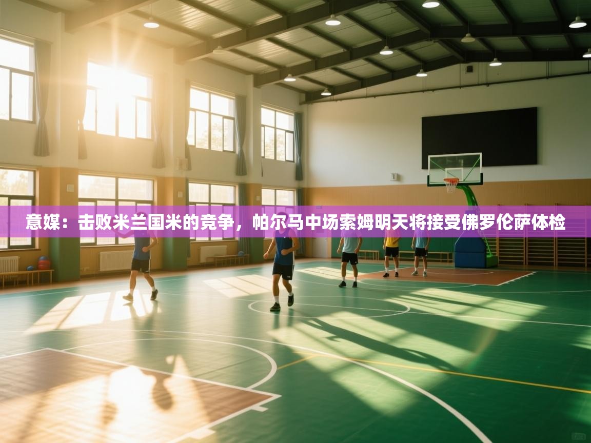 意媒：击败米兰国米的竞争，帕尔马中场索姆明天将接受佛罗伦萨体检