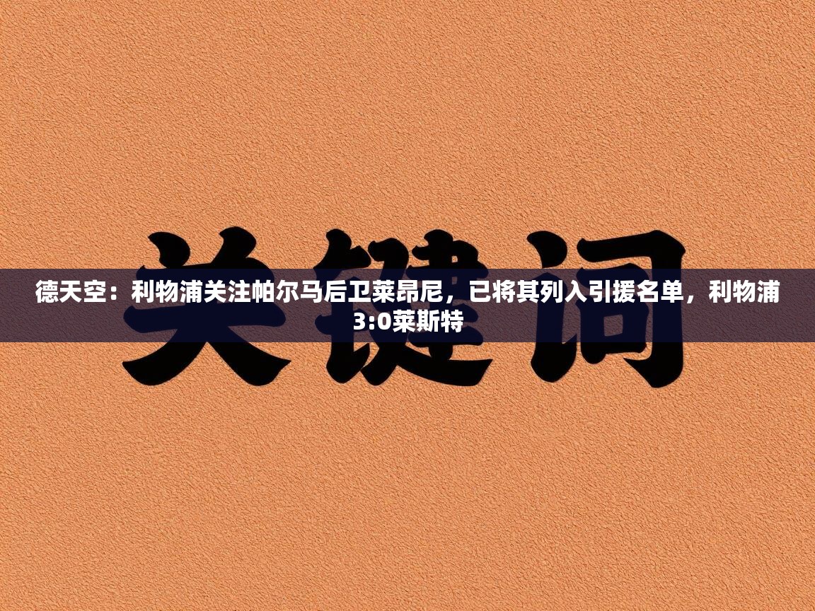 德天空：利物浦关注帕尔马后卫莱昂尼，已将其列入引援名单，利物浦3:0莱斯特