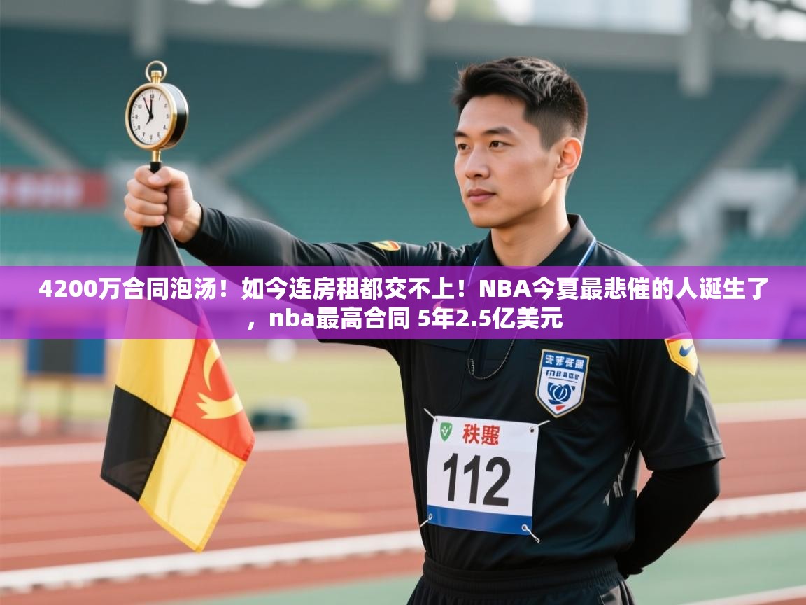 4200万合同泡汤！如今连房租都交不上！NBA今夏最悲催的人诞生了，nba最高合同 5年2.5亿美元
