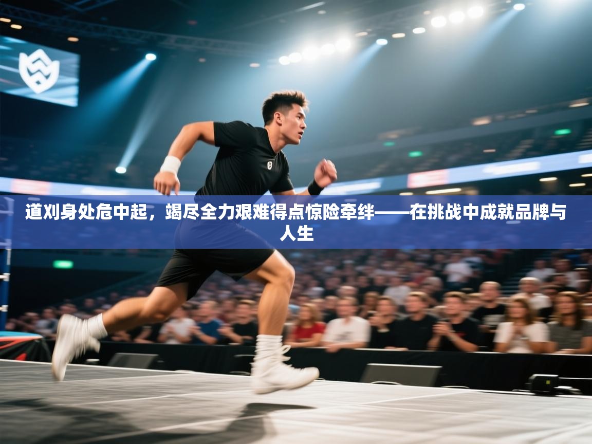 道刈身处危中起，竭尽全力艰难得点惊险牵绊——在挑战中成就品牌与人生