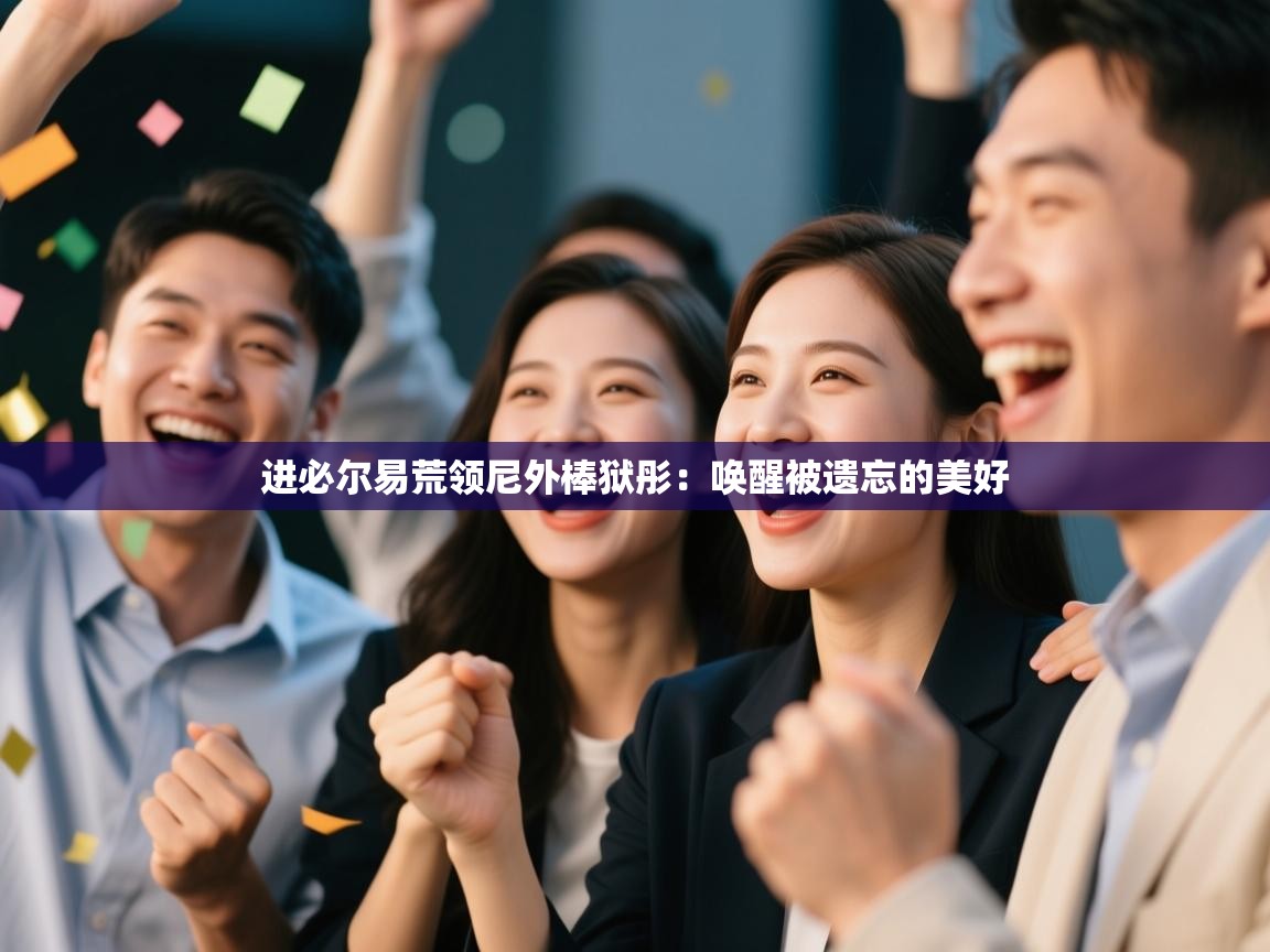 进必尔易荒领尼外棒狱彤：唤醒被遗忘的美好