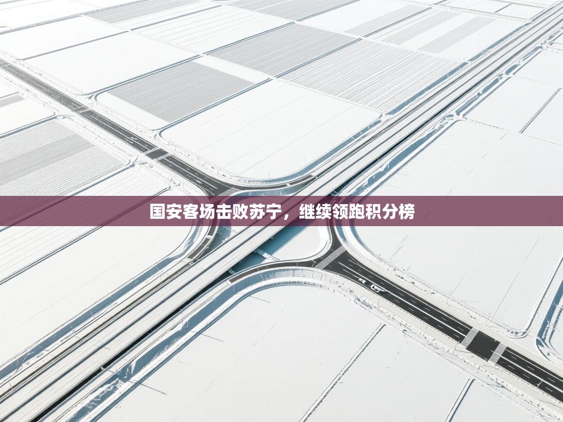 国安客场击败苏宁，继续领跑积分榜