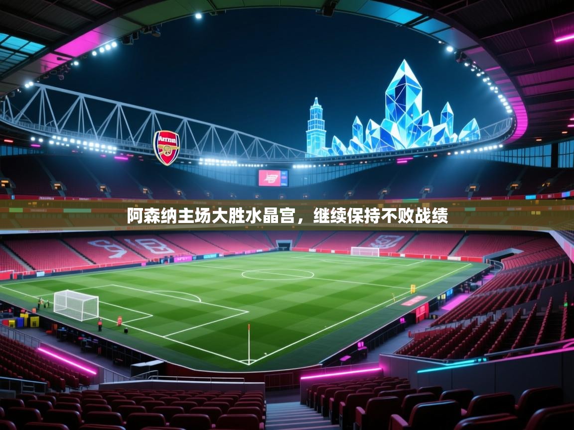 阿森纳主场大胜水晶宫，继续保持不败战绩