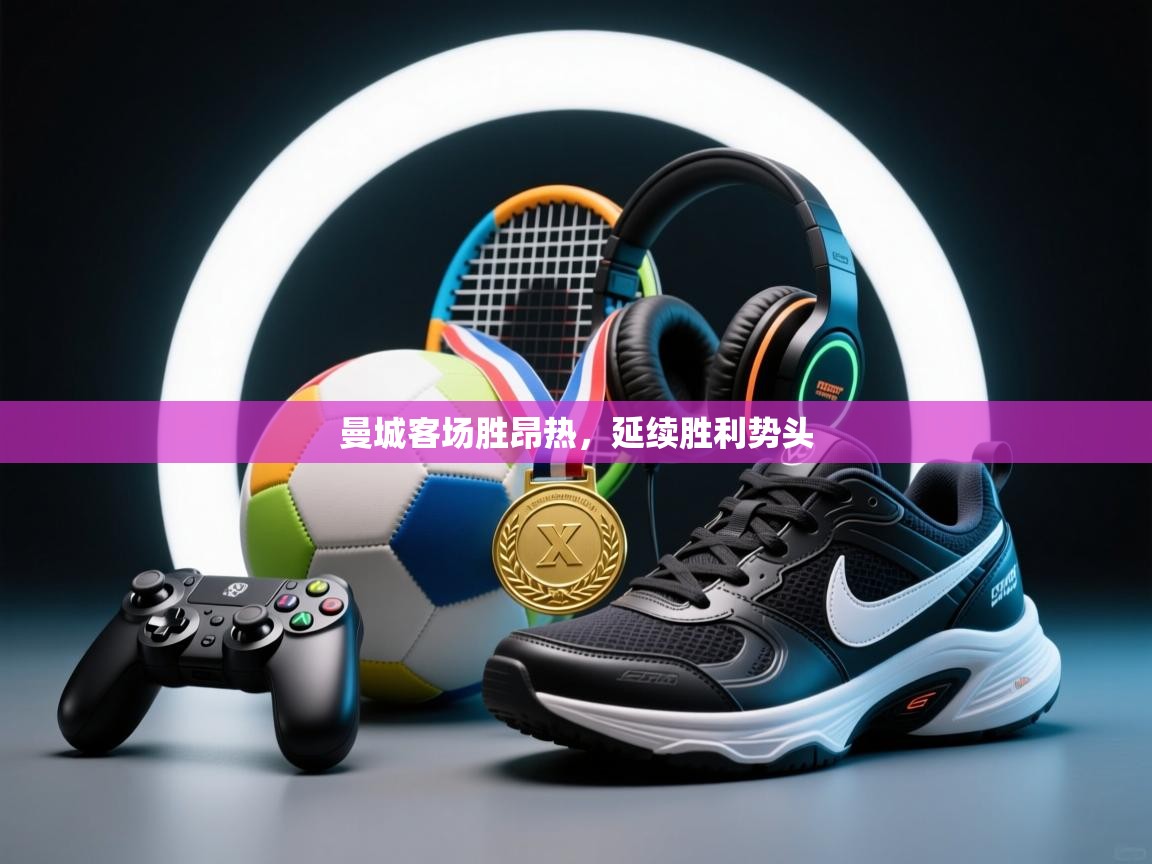 曼城客场胜昂热，延续胜利势头